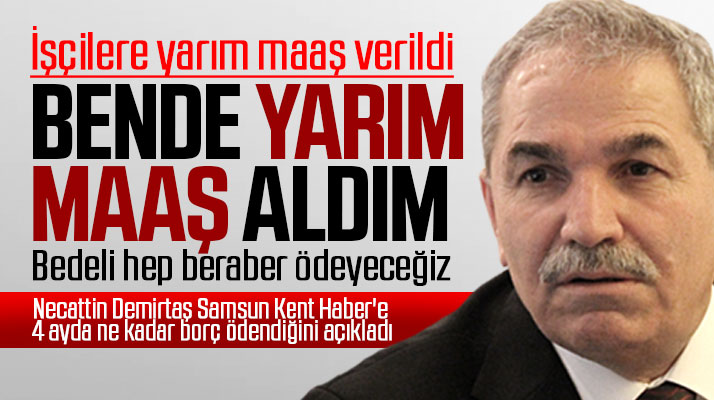İlkadım ilçe Belediye Başkanı Necattin Demirtaş: Bende yarım maaş aldım