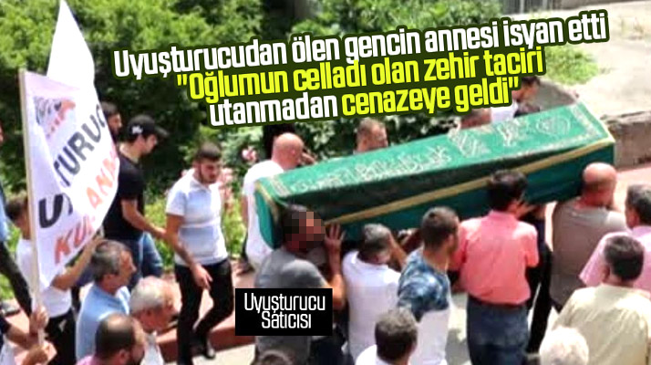 Oğlu uyuşturucudan ölen anne! Zehir taciri utanmadan oğlumun cenazesine geldi