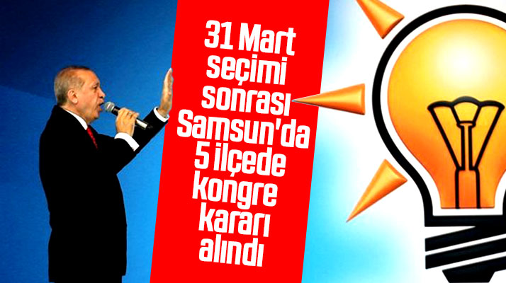 Samsun'da AK Parti 5 ilçe Başkanlığında kongreye gitme kararı aldı