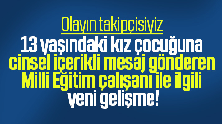 13 yaşındaki kıza cinsel içerikli mesajlar gönderen o kamu çalışanına soruşturma açıldı