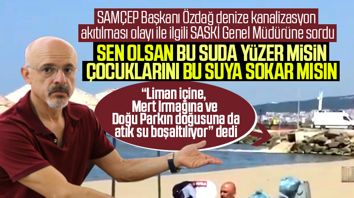 SAMÇEP Başkanı Özdağ, denize kanalizasyon akması olayı ile ilgili SASKİ'ye tepki gösterdi