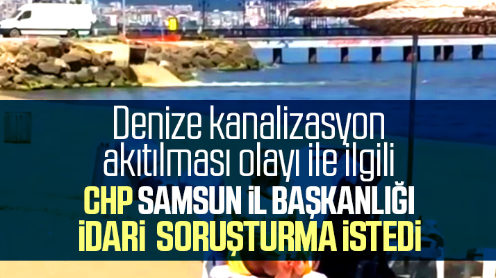 CHP Samsun İl Başkanlığı denize kanalizasyon akıtılması olayı için idari soruşturma istedi