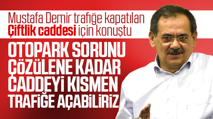Mustafa Demir Çiftlik caddesini kısmen trafiğe açmayı düşündüklerini açıkladı