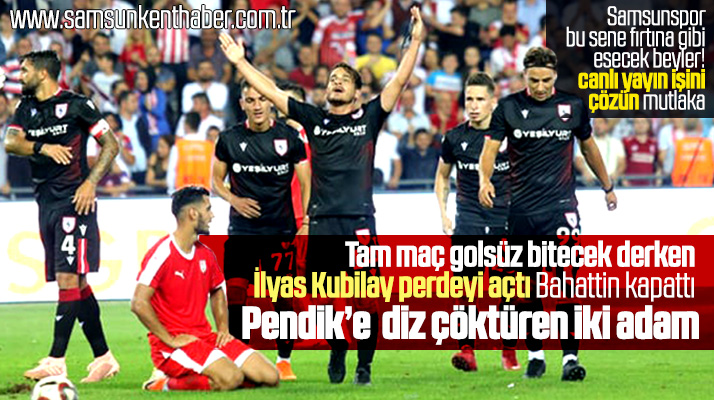 Samsunspor'da İlyas Kubilay Pendikspor'u yıktı Bahattin darmadağın etti