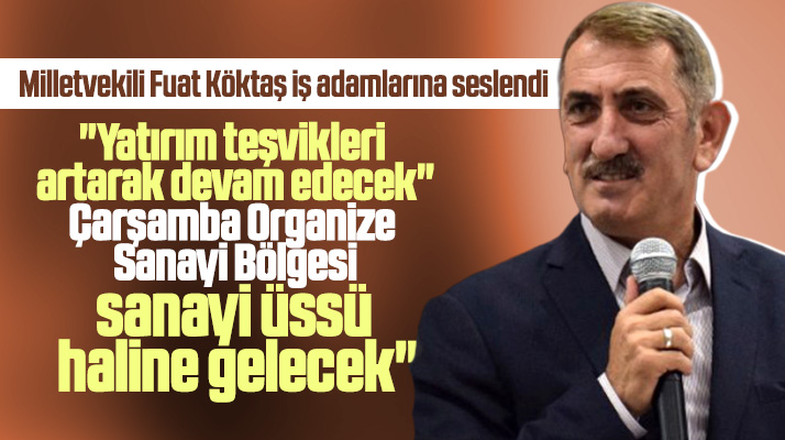 Milletvekili Fuat Köktaş: Çarşamba Organize Sanayi Bölgesi bir sanayi üssü olacak