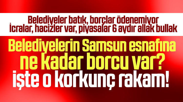 İşte Samsun'da belediyelerin Samsun esnafına olan toplam borcu