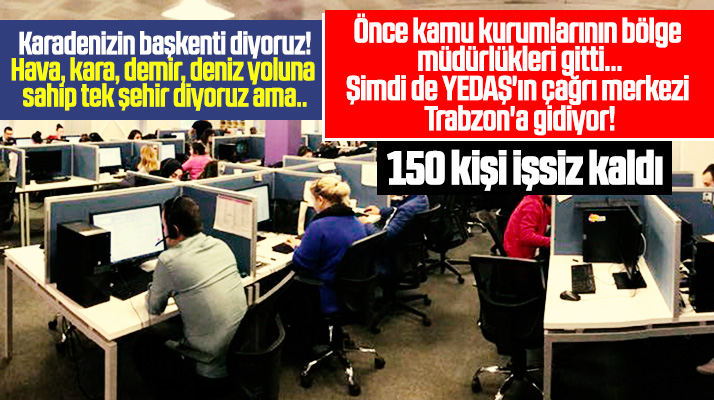 YEDAŞ'ın Samsun Bölge Çağrı Merkezi Trabzon'a taşınıyor 150 kişi işsiz kaldı