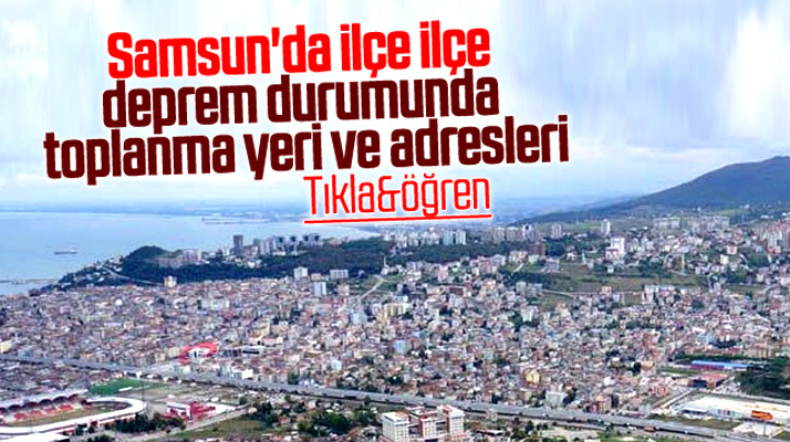 Samsun'da olası bir depremde ilçe ilçe, mahalle mahalle toplanma yeri adresleri