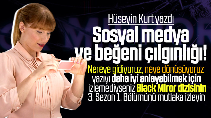Hüseyin Kurt yazdı! Sosyal medyada beğeni çılgınlığı ve Black Miror dizisi