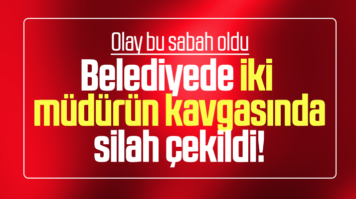 Samsun'da iki belediye müdürünün belediyede yaptığı kavgada silah çekildi