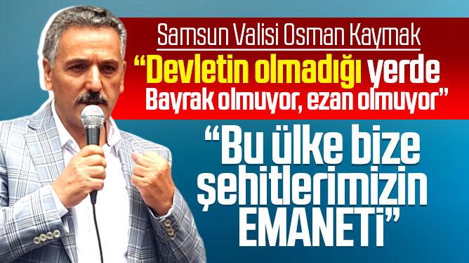Samsun Valisi Osman Kaymak: Türkiye bize şehitlerin emaneti