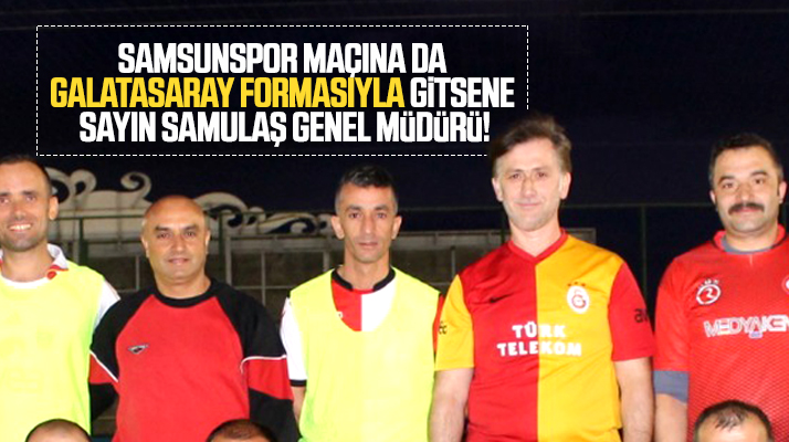 SAMULAŞ Genel Müdürü Tamgacı, Samsunspor değil Galatasaray forması ile poz verdi