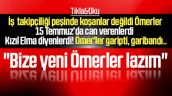 Ömerler iş takipçiliği peşinde koşanlar değildi! Bize yeni Ömerler lazım..