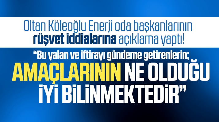 Oltan Köleoğlu Enerji oda başkanlarının rüşvet iddialarına açıklama yaptı