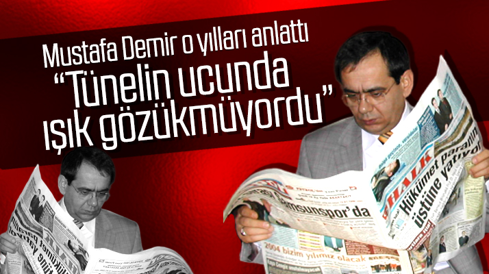 Samsun Büyükşehir Belediyesi Başkanı Mustafa Demir o yılları anlattı