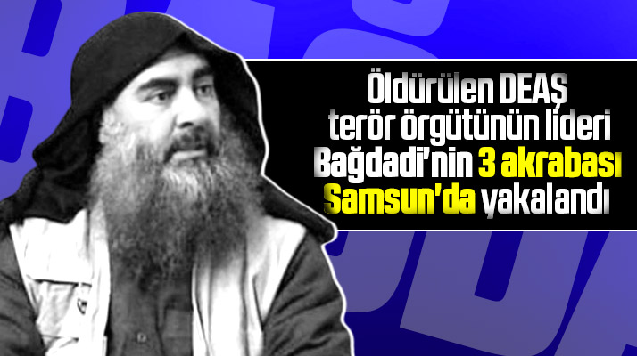 Samsun'da DEAŞ lideri Bağdadi'nin 3 akrabasının yakalandığı açıklandı