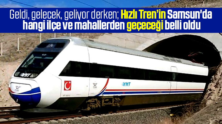 Hızlı Tren Samsun'da hangi ilçe ve mahallerden geçecek belli oldu