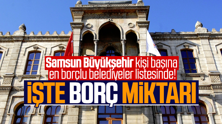 En borçlu belediyelerde işte Samsun Büyükşehir Belediyesinin borç miktarı