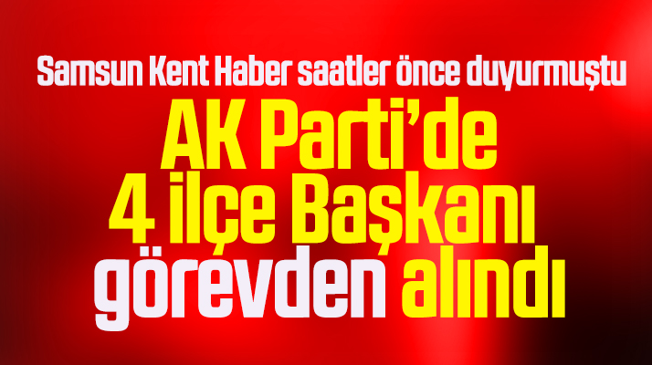 Samsun AK Parti'de deprem! 4 ilçe başkanı görevden alındı