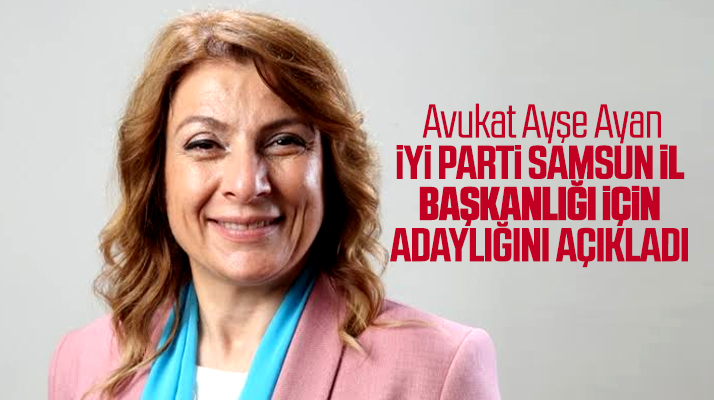 İYİ Parti Samsun İl Başkanlığı için avukat Ayşe Ayan adaylığını açıkladı
