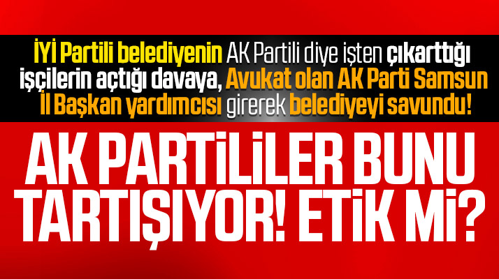 İYİ Partili belediye AK Partili diye işten çıkarttı belediyeyi ise AK Partili avukat savundu