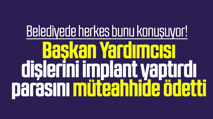 Samsun'da bir belediyede başkan yardımcısı yaptırdığı dişlerinin parasını müteahhide ödetti