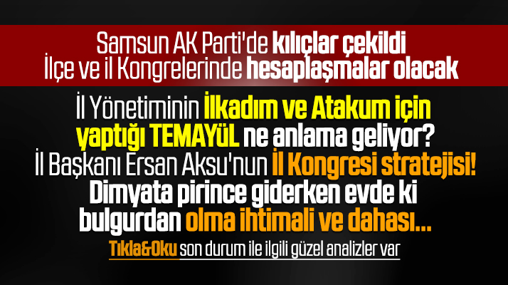 Samsun AK Parti'de kılıçlar çekildi, ilçe ve İl kongreleri üzerine analiz