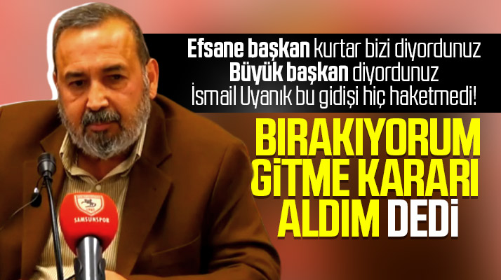 İsmail Uyanık Samsunspor Dernek Başkanlığını bıraktığını açıkladı