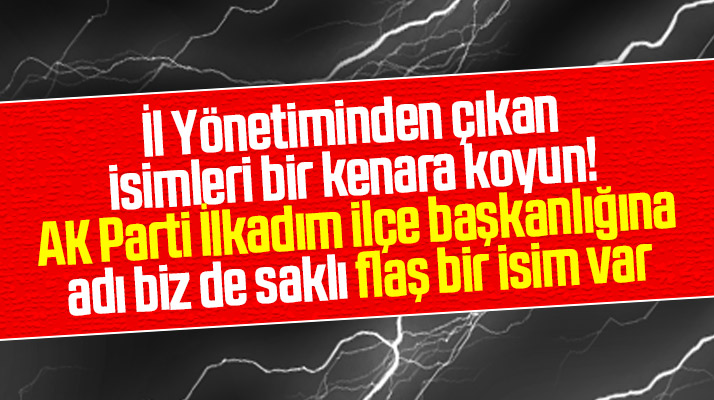 AK Parti İlkadım ilçe Başkanlığı için ağabey konumunda bir isim gündemde