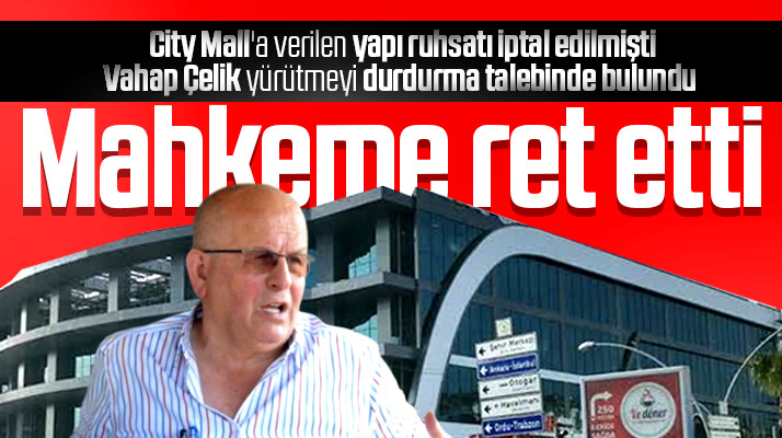 Cıty Mall AVM'nin yapı ruhsatı için yapılan itiraza mahkemeden ret yanıtı geldi