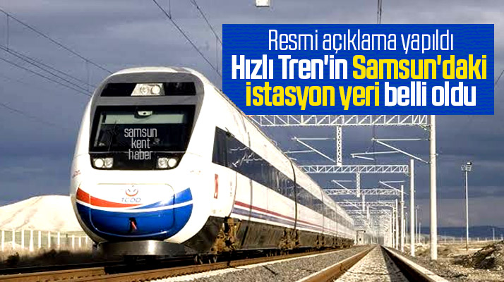 Hızlı Tren'in Samsun'da istasyonunun yapılacağı yer belli oldu