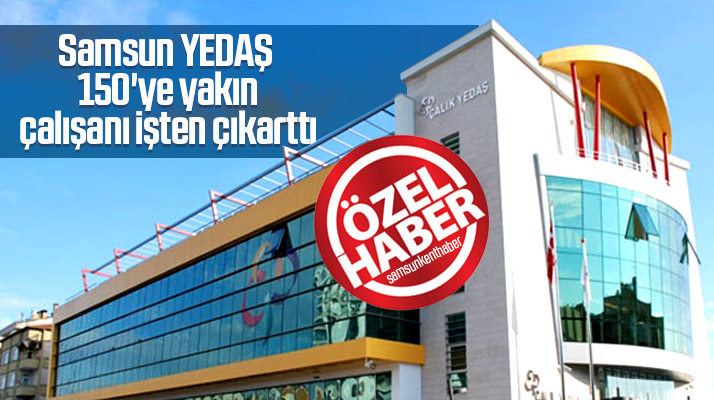 Samsun YEDAŞ, 150'ye yakın çalışanını işten çıkarttı