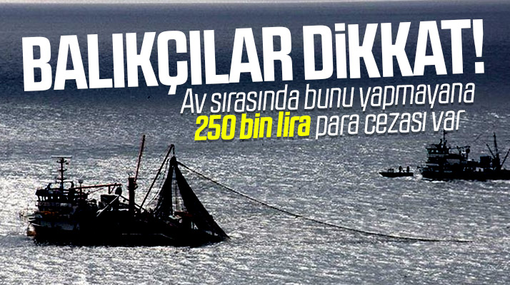 Balıkçılar dikkat! Av sırasında bunu yapmayana 250 bin lira para cezası var