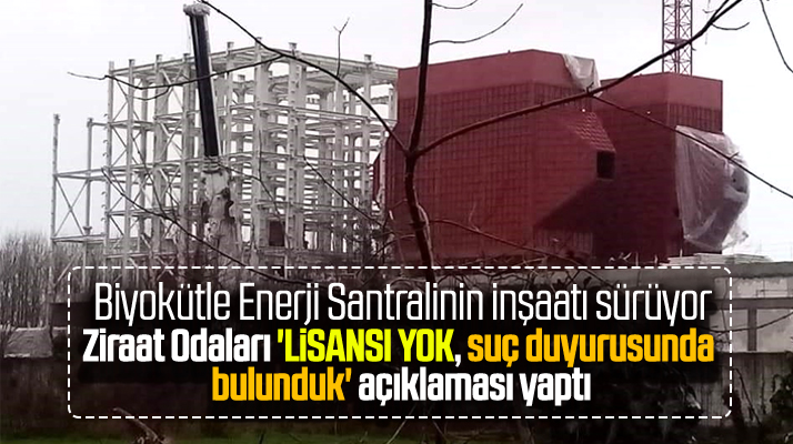 Çarşamba Biyokütle Enerji Santraline lisansı olmadığı gerekçesi ile suç duyurusu