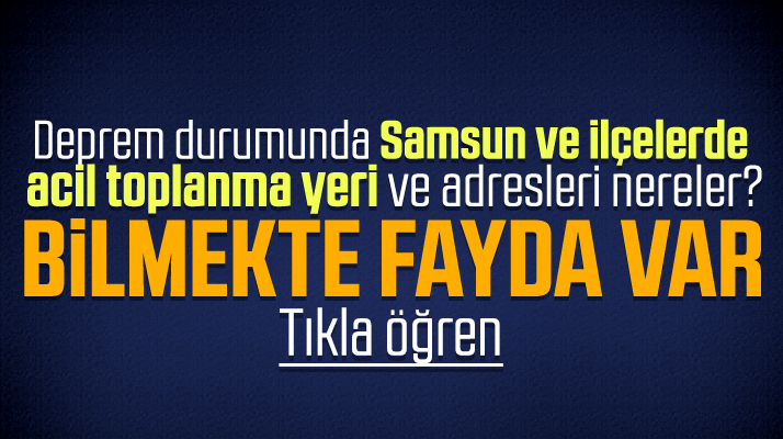 Samsun ve ilçelerde deprem durumunda acil toplanma yeri ve adresleri nereler