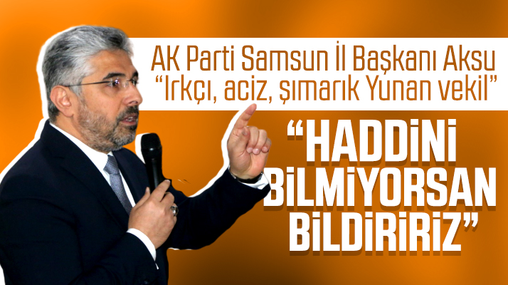 AK Parti Samsun İl Başkanı Aksu'dan Yunan vekile tepki! Irkçı, aciz, küstah