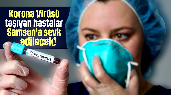 Korona virüsü taşıyan hastalar Samsun'a sevk edilecek!