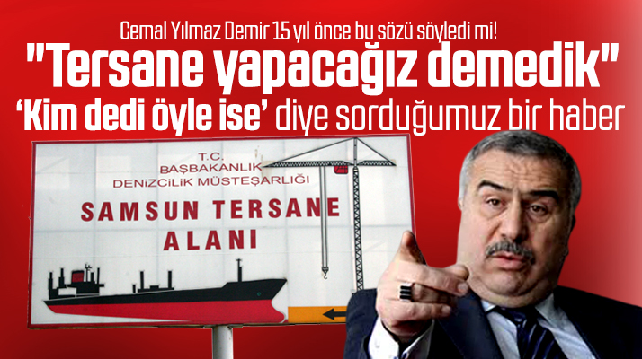 Samsun'a tersane yapacağız demedik! Kim dedi öyle ise