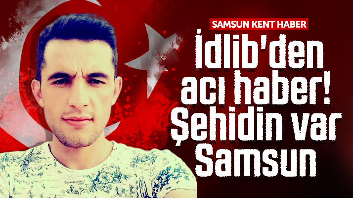 Şehidin var Samsun! İdlib'den acı haber Alaçamlı Şükrü Elibol şehit oldu