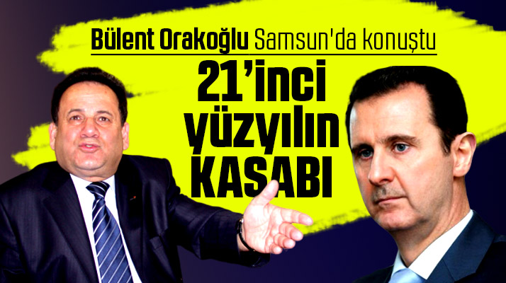 Bülent Orakoğlu, Samsun'da konuştu! Esad 21'inci yüzyılın kasabıdır