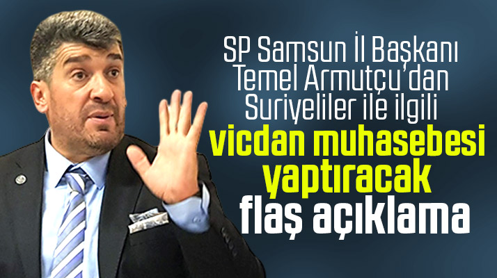 SP Samsun İl Başkanı Temel Armutçu'dan Suriyelilerle ilgili flaş açıklama