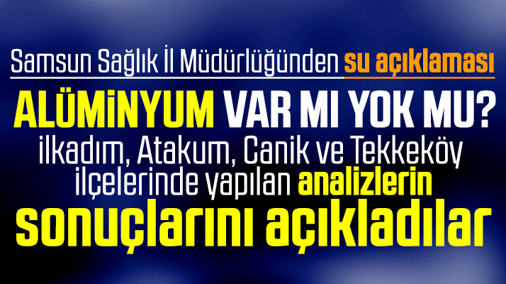 Samsun içme suyunda alüminyum var mı yok mu? Sağlık İl Müdürlüğü açıkladı