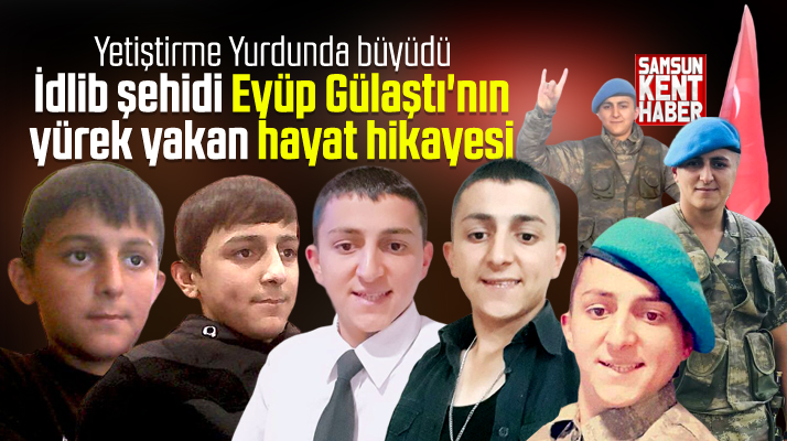 Samsun doğumlu İdlib şehidi Eyüp Gülaştı'nın yürek yakan hayat hikayesi