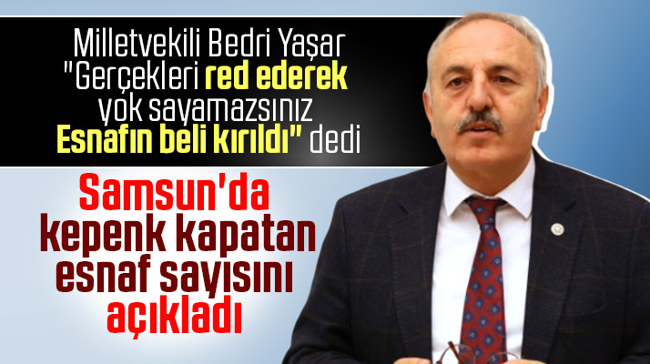 İYİ Parti Milletvekili Bedri Yaşar, Samsun'da kepenk kapatan esnaf sayısını açıkladı