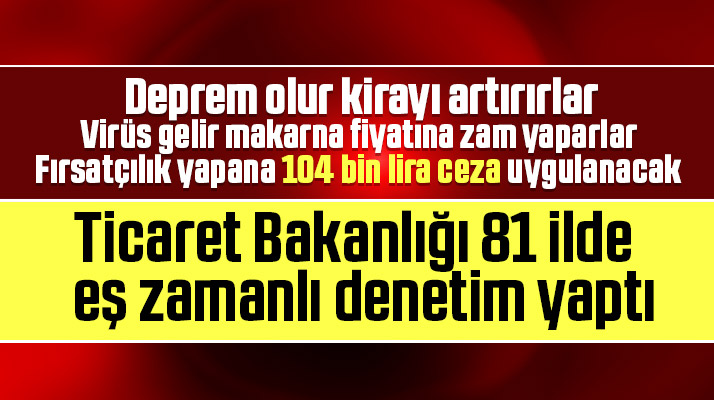 Korona Virüsü fırsatçılarına fırsat yok! Bakanlık 81 ilde denetim yaptı