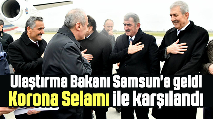 Ulaştırma Bakanı Cahit Turhan Samsun'da Korona Selamı ile karşılandı