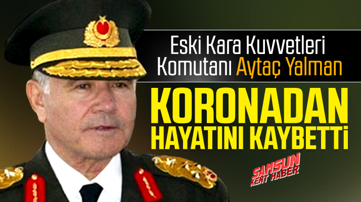 Eski Kara Kuvvetleri Komutanı Aytaç Yalman Koronadan hayatını kaybetti