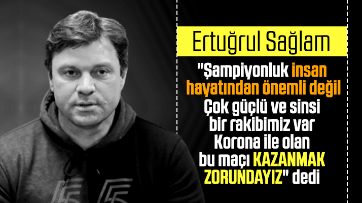 Ertuğrul Sağlam: Korona ile olan maçı kazanmak zorundayız