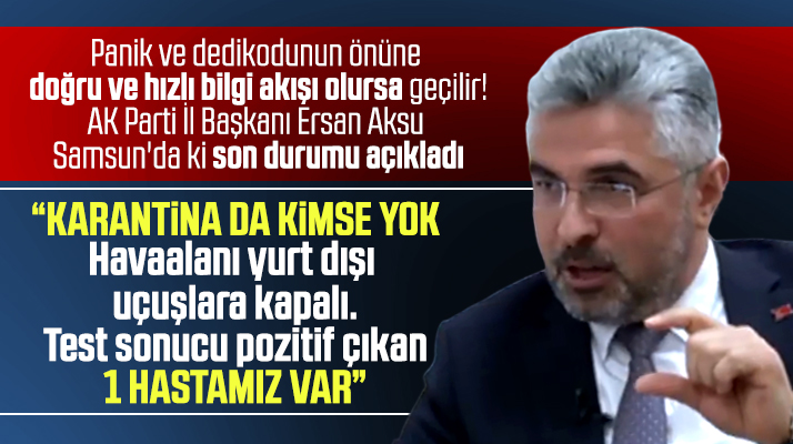 AK Parti İl Başkanı Aksu Korona Virüs ile ilgili Samsun'daki son durumu açıkladı