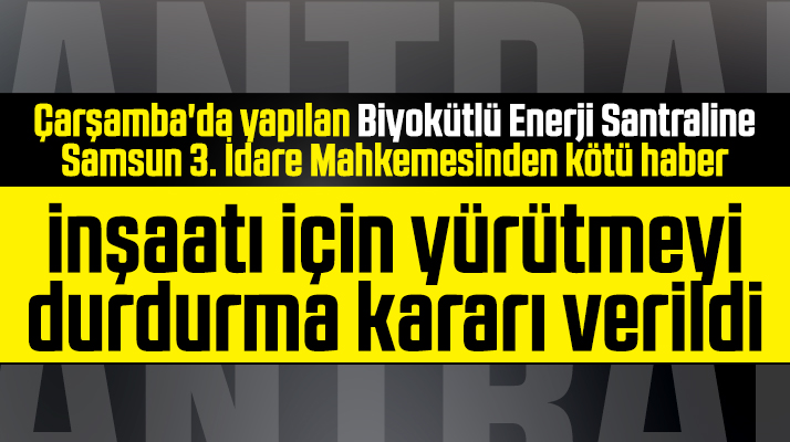 Çarşamba'da yapılan Biyokütle Santraline mahkemeden yürütmeyi durdurma kararı